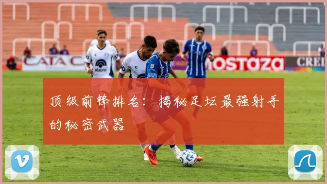 顶级前锋排名：揭秘足坛最强射手的秘密武器