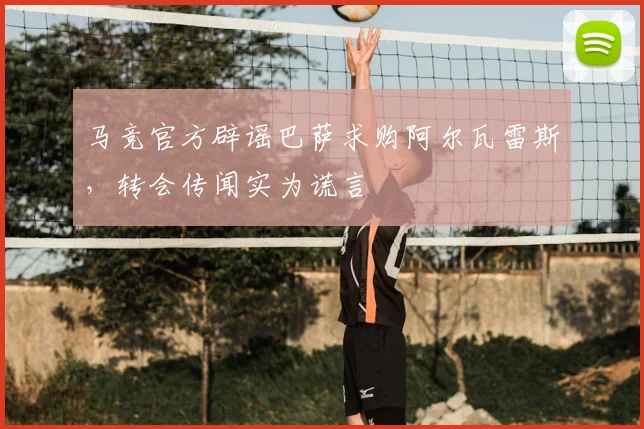 马竞官方辟谣巴萨求购阿尔瓦雷斯，转会传闻实为谎言