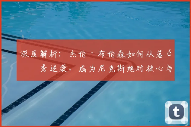 深度解析：杰伦·布伦森如何从落选秀逆袭，成为尼克斯绝对核心与纽约新王