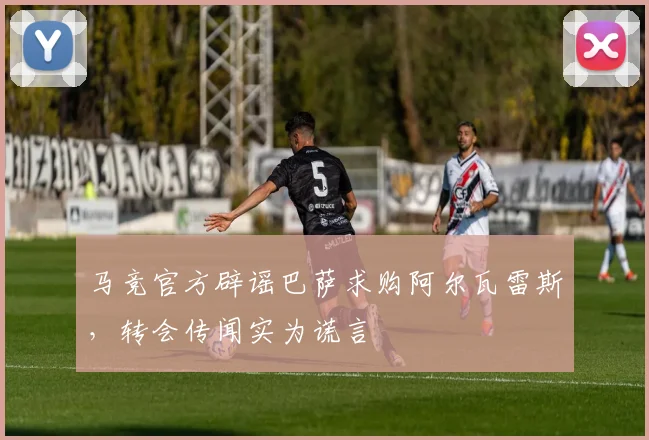 马竞官方辟谣巴萨求购阿尔瓦雷斯，转会传闻实为谎言